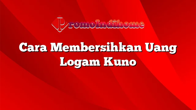 Cara Membersihkan Uang Logam Kuno