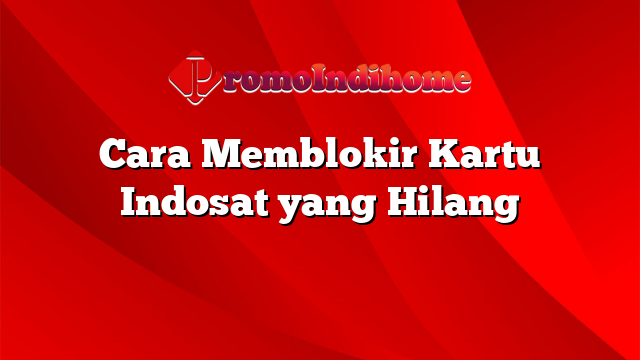 Cara Memblokir Kartu Indosat yang Hilang