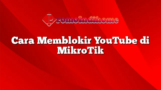 Cara Memblokir YouTube di MikroTik