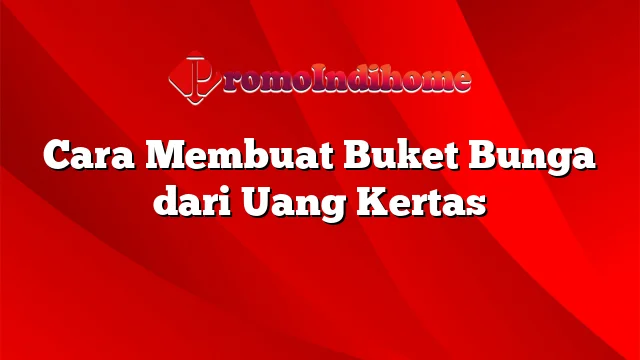 Cara Membuat Buket Bunga dari Uang Kertas