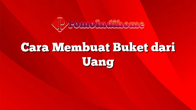 Cara Membuat Buket dari Uang