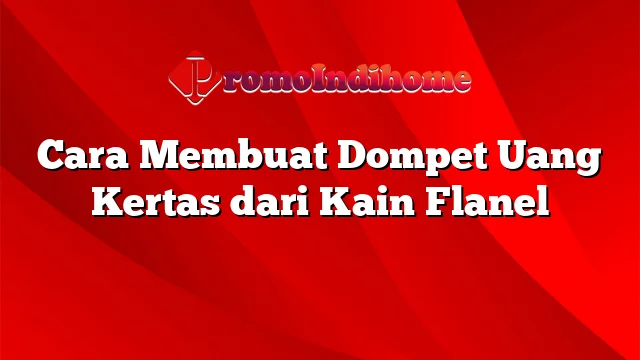 Cara Membuat Dompet Uang Kertas dari Kain Flanel