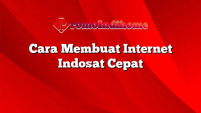 Cara Membuat Internet Indosat Cepat