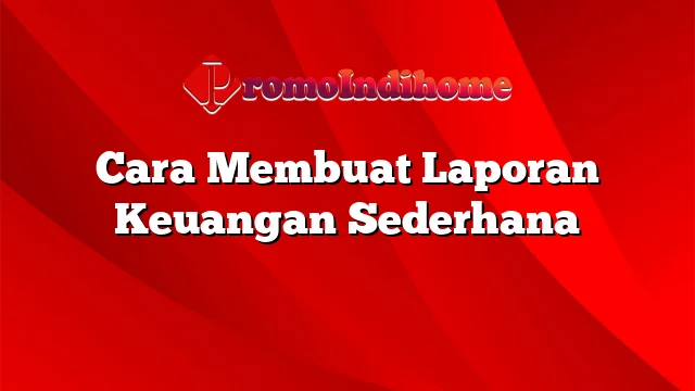 Cara Membuat Laporan Keuangan Sederhana