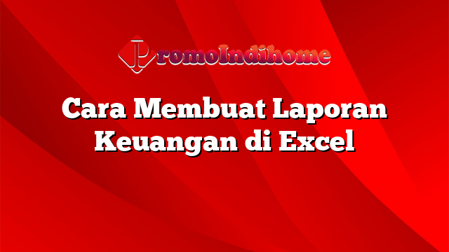 Cara Membuat Laporan Keuangan di Excel