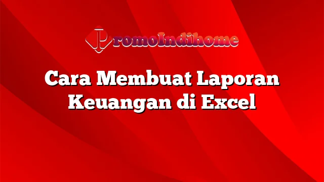 Cara Membuat Laporan Keuangan di Excel