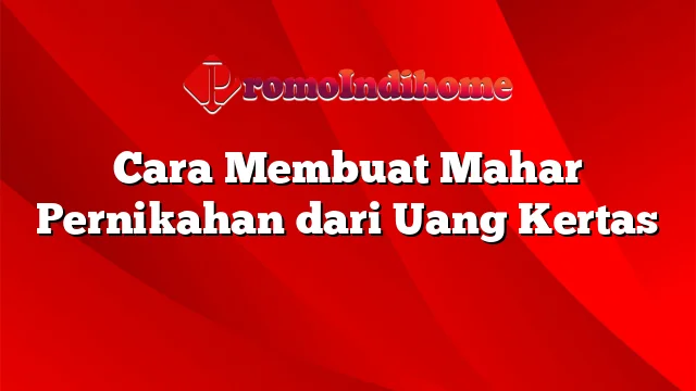 Cara Membuat Mahar Pernikahan dari Uang Kertas