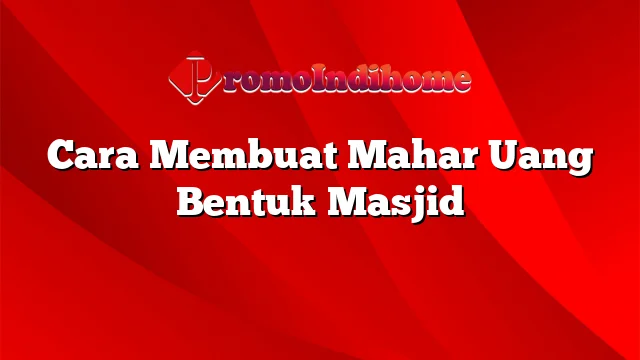 Cara Membuat Mahar Uang Bentuk Masjid