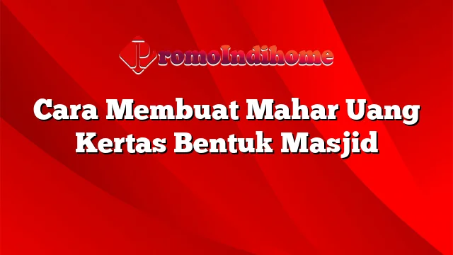 Cara Membuat Mahar Uang Kertas Bentuk Masjid