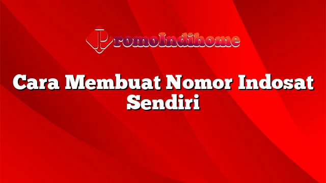 Cara Membuat Nomor Indosat Sendiri