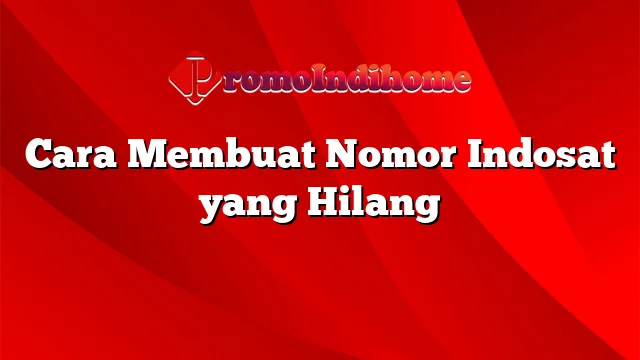 Cara Membuat Nomor Indosat yang Hilang