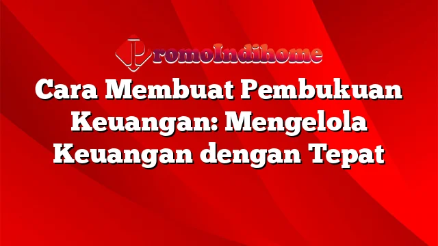 Cara Membuat Pembukuan Keuangan: Mengelola Keuangan dengan Tepat