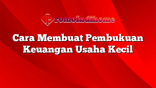 Cara Membuat Pembukuan Keuangan Usaha Kecil