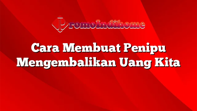 Cara Membuat Penipu Mengembalikan Uang Kita