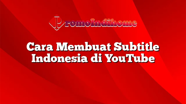 Cara Membuat Subtitle Indonesia di YouTube