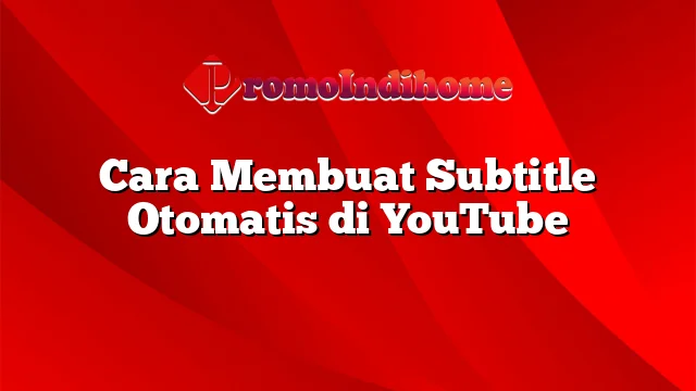 Cara Membuat Subtitle Otomatis di YouTube