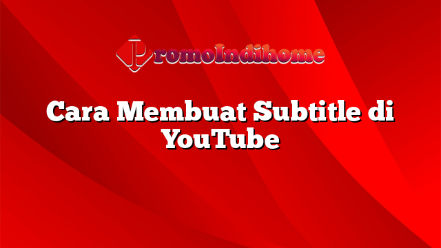 Cara Membuat Subtitle di YouTube