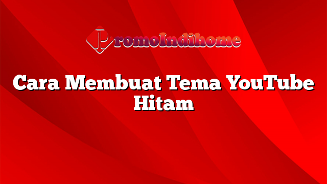 Cara Membuat Tema YouTube Hitam