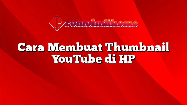 Cara Membuat Thumbnail YouTube di HP