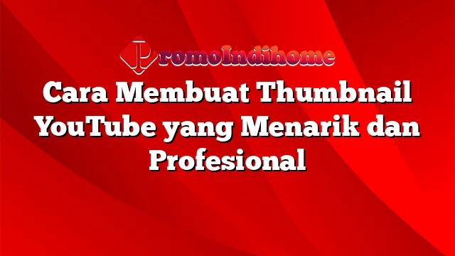 Cara Membuat Thumbnail YouTube yang Menarik dan Profesional