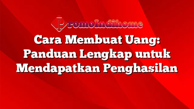 Cara Membuat Uang: Panduan Lengkap Untuk Mendapatkan Penghasilan ...