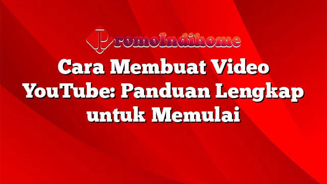 Cara Membuat Video YouTube: Panduan Lengkap untuk Memulai