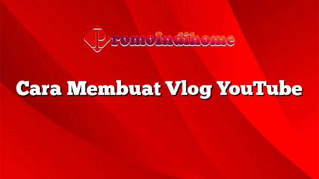 Cara Membuat Vlog YouTube