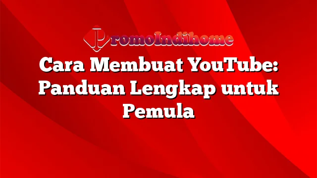 Cara Membuat YouTube: Panduan Lengkap untuk Pemula