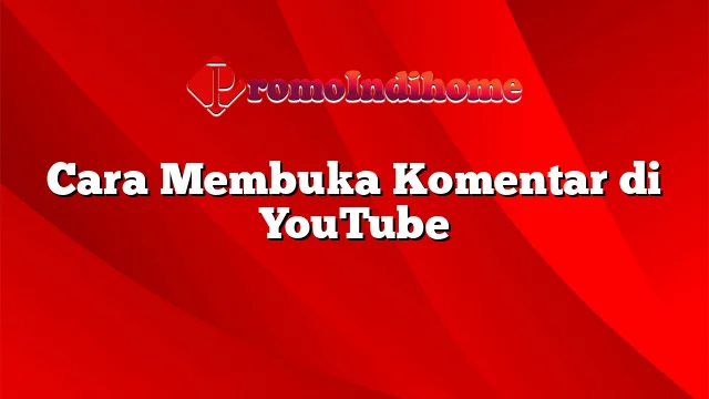 Cara Membuka Komentar di YouTube