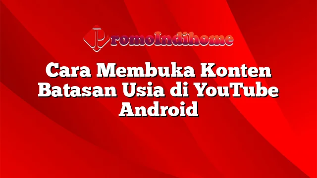 Cara Membuka Konten Batasan Usia di YouTube Android