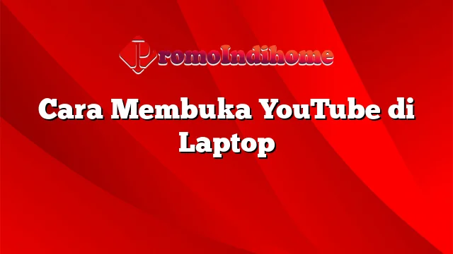 Cara Membuka YouTube di Laptop