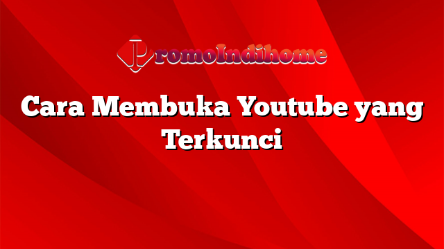 Cara Membuka Youtube yang Terkunci