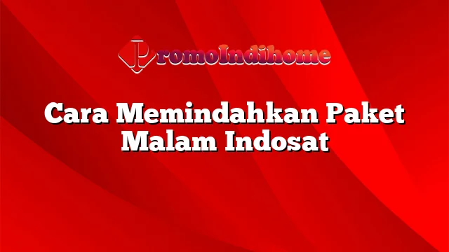 Cara Memindahkan Paket Malam Indosat