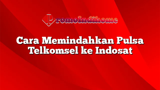 Cara Memindahkan Pulsa Telkomsel ke Indosat