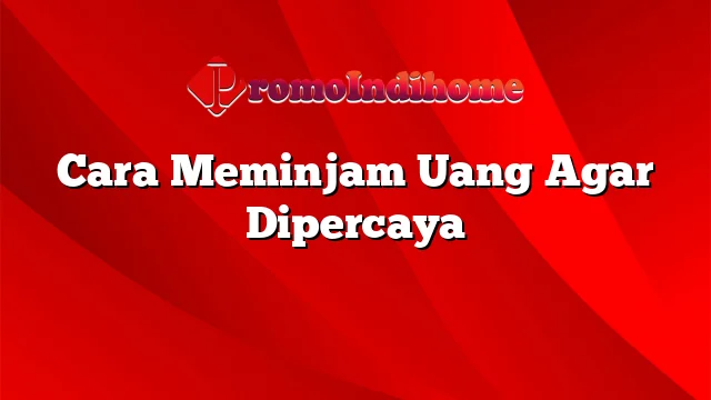 Cara Meminjam Uang Agar Dipercaya