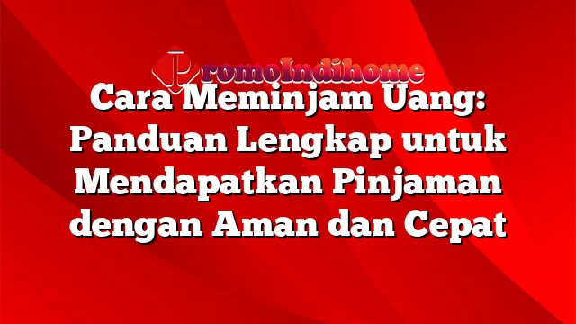 Cara Meminjam Uang: Panduan Lengkap untuk Mendapatkan Pinjaman dengan Aman dan Cepat