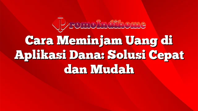 Cara Meminjam Uang di Aplikasi Dana: Solusi Cepat dan Mudah