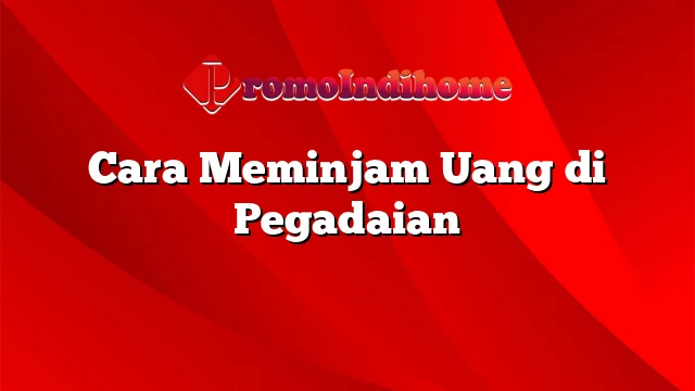 Cara Meminjam Uang di Pegadaian