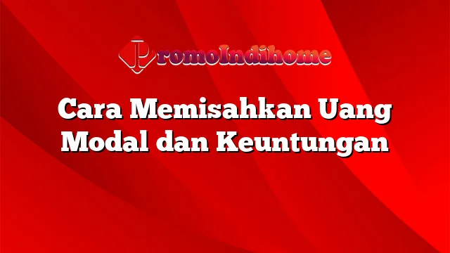 Cara Memisahkan Uang Modal dan Keuntungan