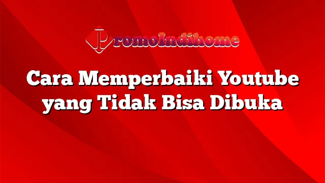 Cara Memperbaiki Youtube yang Tidak Bisa Dibuka