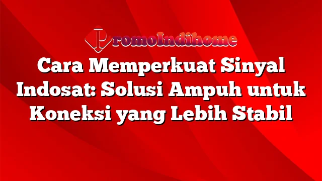 Cara Memperkuat Sinyal Indosat: Solusi Ampuh untuk Koneksi yang Lebih Stabil