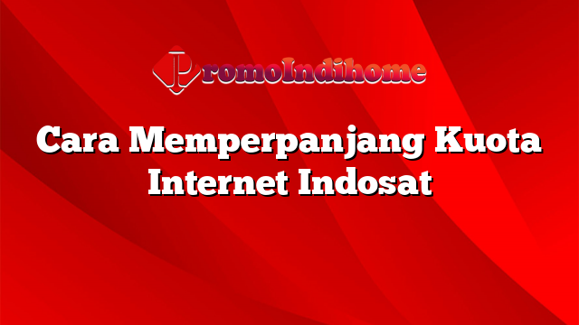 Cara Memperpanjang Kuota Internet Indosat