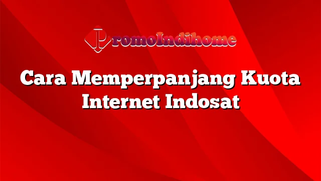 Cara Memperpanjang Kuota Internet Indosat