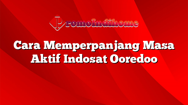 Cara Memperpanjang Masa Aktif Indosat Ooredoo