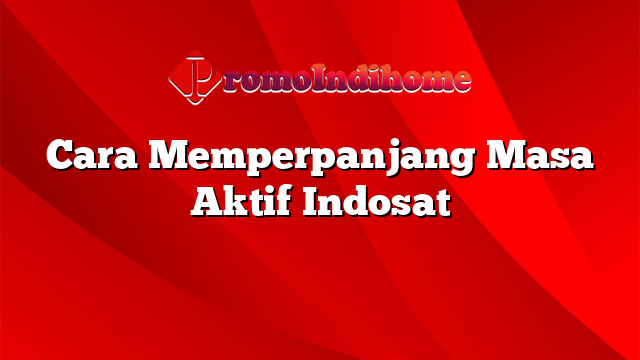 Cara Memperpanjang Masa Aktif Indosat