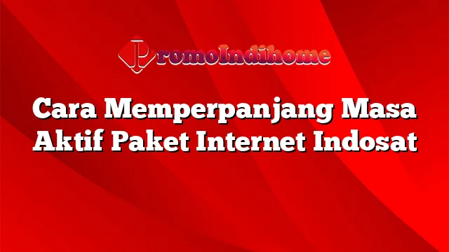 Cara Memperpanjang Masa Aktif Paket Internet Indosat