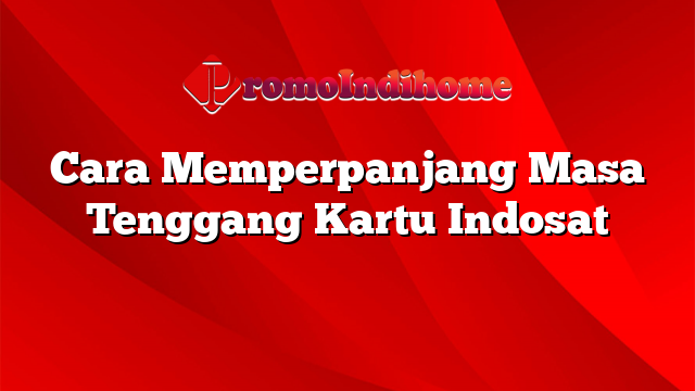 Cara Memperpanjang Masa Tenggang Kartu Indosat