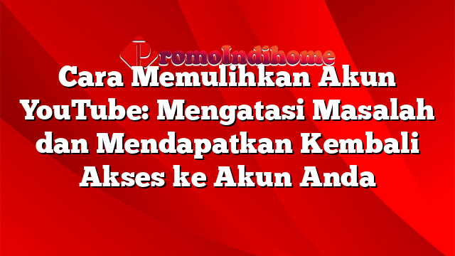 Cara Memulihkan Akun YouTube: Mengatasi Masalah dan Mendapatkan Kembali Akses ke Akun Anda
