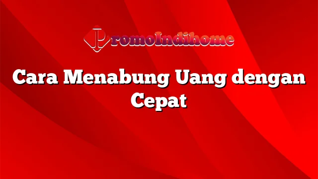 Cara Menabung Uang dengan Cepat