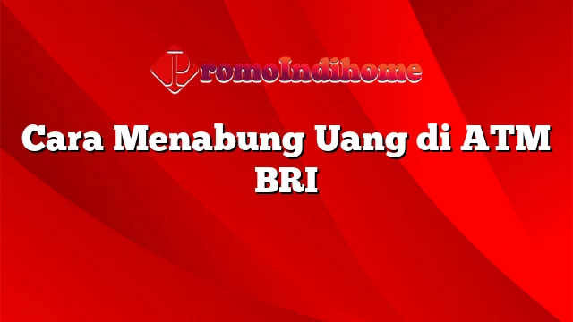 Cara Menabung Uang di ATM BRI